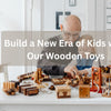 Build a New Era of Kids with Our Wooden Toys